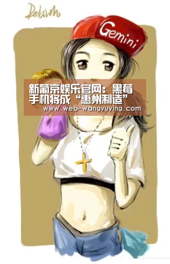 新葡京娱乐官网:黑莓手机将成“惠州制造”(图2) 新葡京娱乐官网