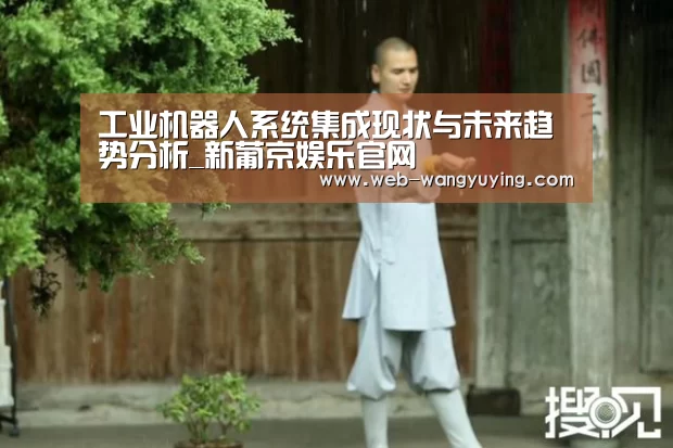 工业机器人系统集成现状与未来趋势分析_新葡京娱乐官网(图2) 新葡京娱乐官网