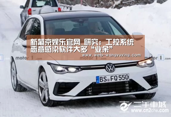新葡京娱乐官网_研究:工控系统恶意感染软件大多“业余”(图1) 新葡京娱乐官网