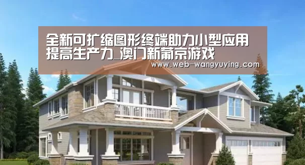 全新可扩缩图形终端助力小型应用提高生产力_澳门新葡京游戏(图3) 新葡京娱乐官网