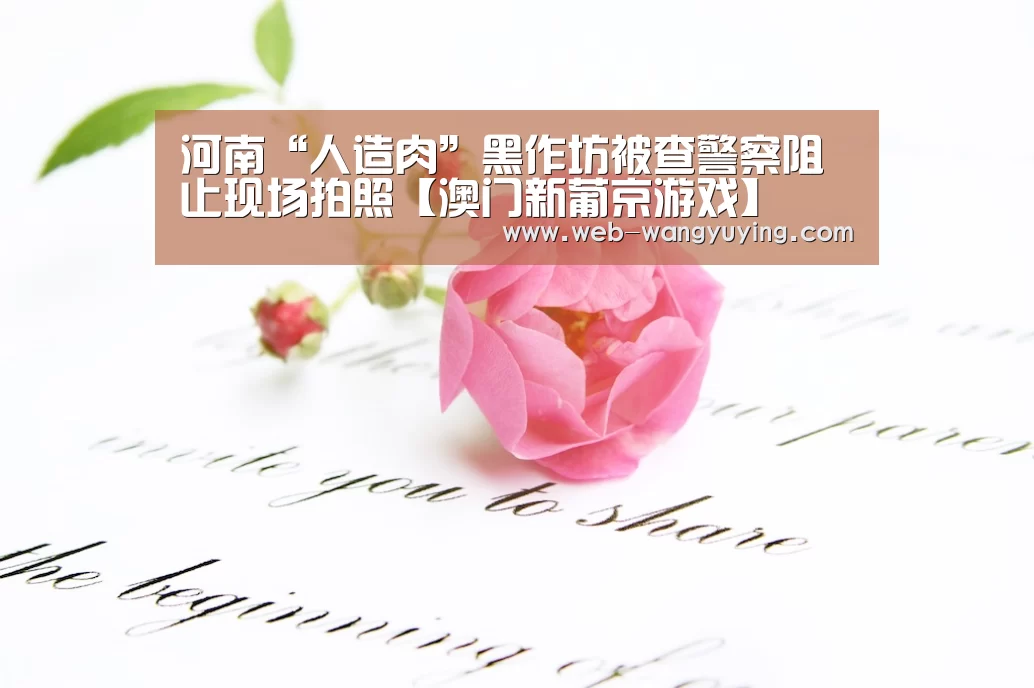河南“人造肉”黑作坊被查警察阻止现场拍照【澳门新葡京游戏】(图1) 澳门新葡京游戏