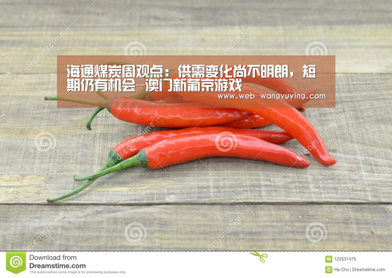 海通煤炭周观点:供需变化尚不明朗,短期仍有机会-澳门新葡京游戏(图1) 澳门新葡京游戏